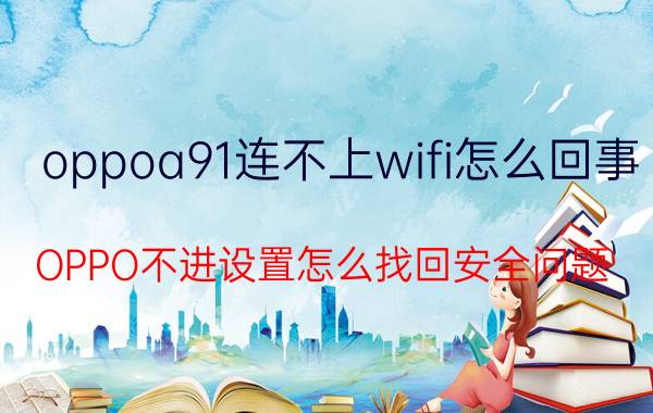 oppoa91连不上wifi怎么回事 OPPO不进设置怎么找回安全问题？